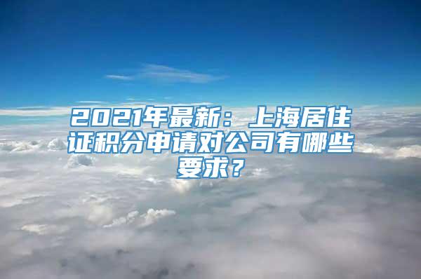 最新：上海居住证积分申请对公司有哪些要求？