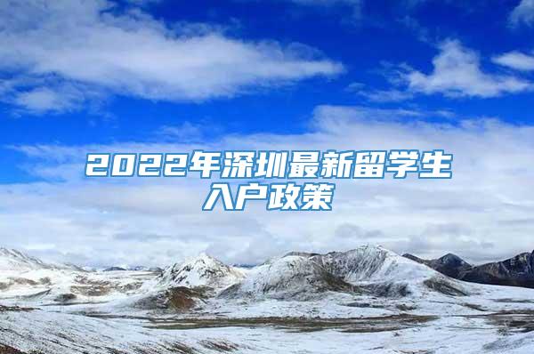 2022年深圳最新留学生入户政策