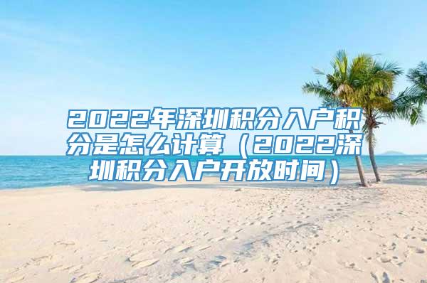 2022年深圳积分入户积分是怎么计算（2022深圳积分入户开放时间）