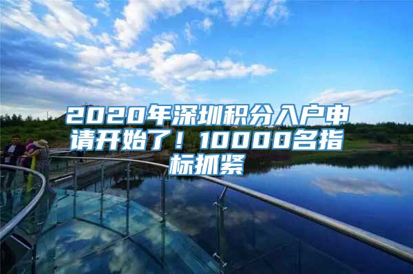 2020年深圳积分入户申请开始了！10000名指标抓紧
