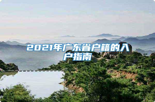 2021年广东省户籍的入户指南