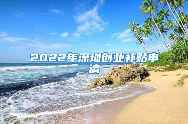 2022年深圳创业补贴申请
