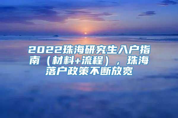 2022珠海研究生入户指南（材料+流程），珠海落户政策不断放宽