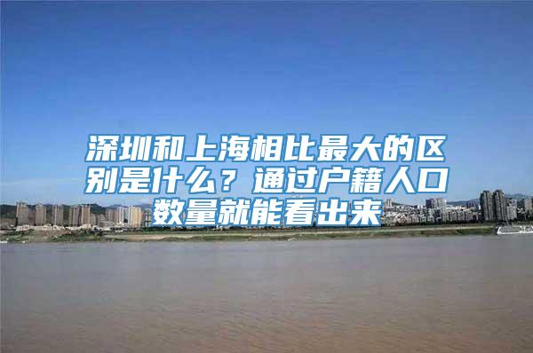 深圳和上海相比最大的区别是什么？通过户籍人口数量就能看出来