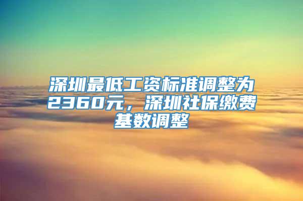 深圳最低工资标准调整为2360元，深圳社保缴费基数调整