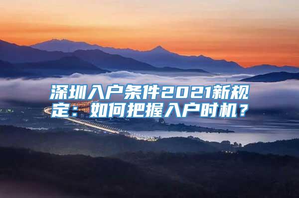 深圳入户条件2021新规定：如何把握入户时机？