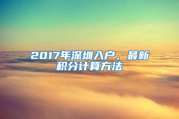 2017年深圳入户，最新积分计算方法