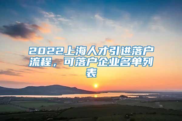 2022上海人才引进落户流程，可落户企业名单列表