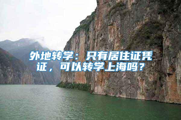 外地转学：只有居住证凭证，可以转学上海吗？