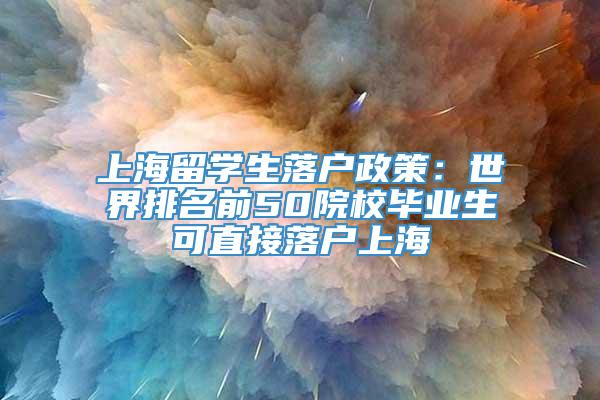 上海留学生落户政策：世界排名前50院校毕业生可直接落户上海