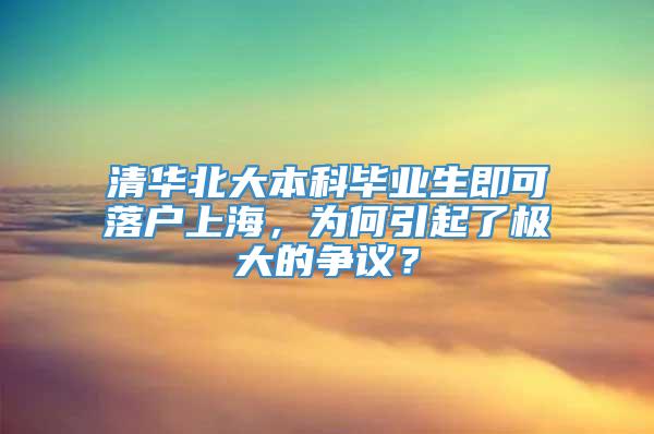清华北大本科毕业生即可落户上海，为何引起了极大的争议？