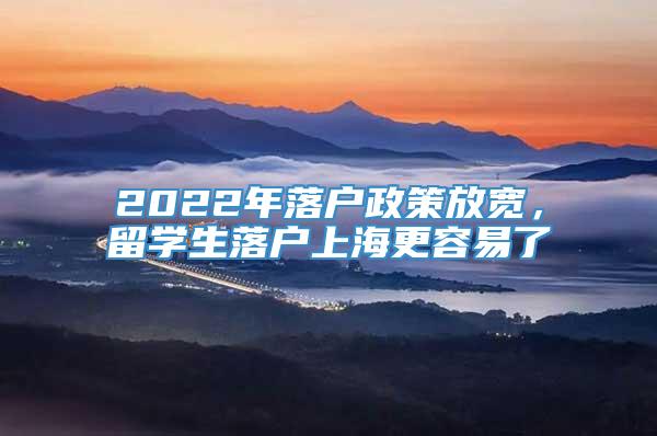 2022年落户政策放宽，留学生落户上海更容易了