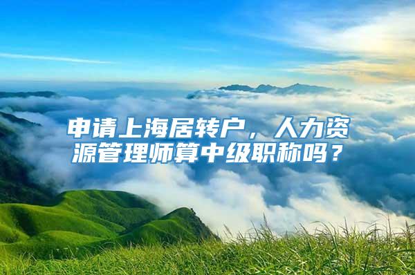 申请上海居转户，人力资源管理师算中级职称吗？