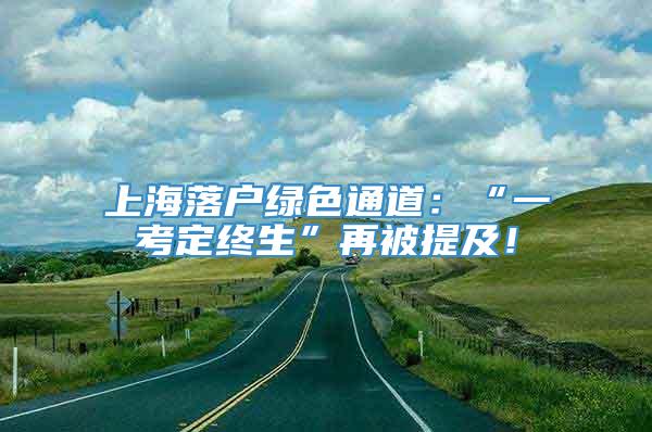 上海落户绿色通道：“一考定终生”再被提及！