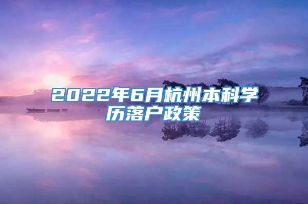 2022年6月杭州本科学历落户政策