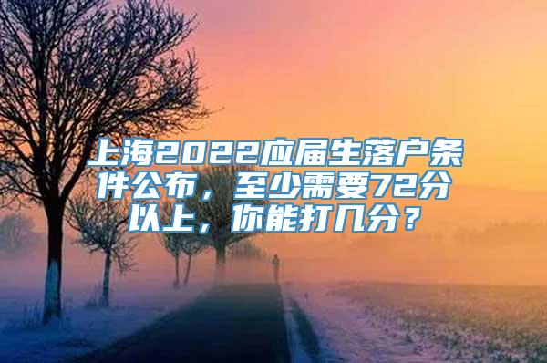 上海2022应届生落户条件公布，至少需要72分以上，你能打几分？