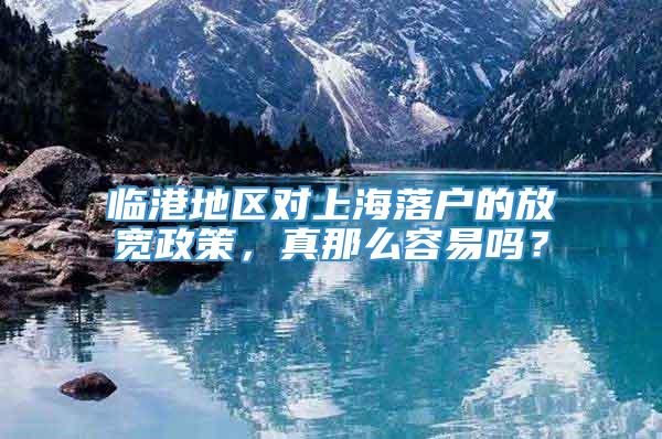 临港地区对上海落户的放宽政策，真那么容易吗？