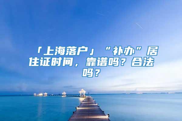 「上海落户」“补办”居住证时间，靠谱吗？合法吗？