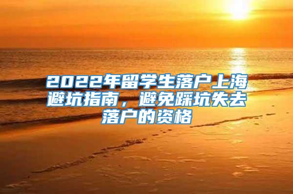 2022年留学生落户上海避坑指南，避免踩坑失去落户的资格