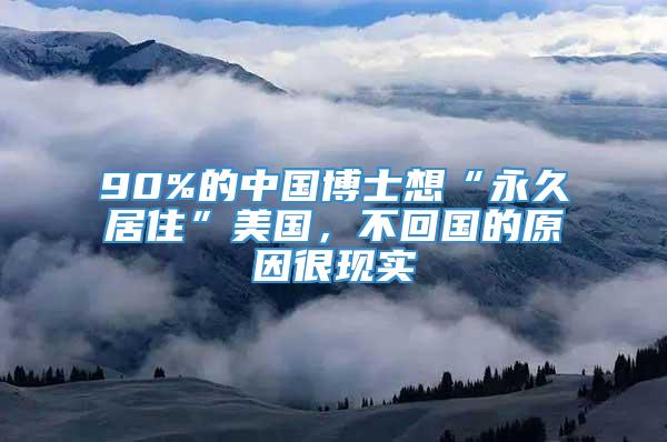 90%的中国博士想“永久居住”美国，不回国的原因很现实