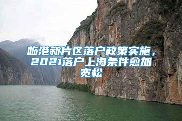 临港新片区落户政策实施，2021落户上海条件愈加宽松