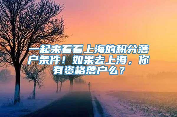 一起来看看上海的积分落户条件！如果去上海，你有资格落户么？