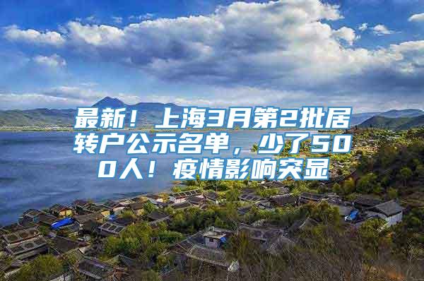 最新！上海3月第2批居转户公示名单，少了500人！疫情影响突显