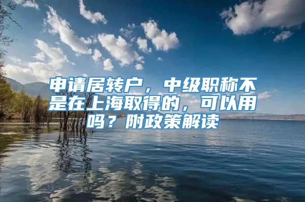 申请居转户，中级职称不是在上海取得的，可以用吗？附政策解读