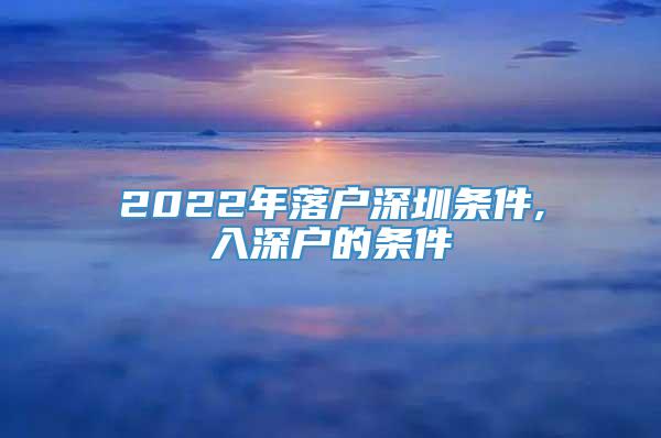 2022年落户深圳条件,入深户的条件