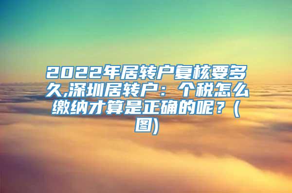 2022年居转户复核要多久,深圳居转户：个税怎么缴纳才算是正确的呢？(图)
