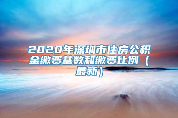 2020年深圳市住房公积金缴费基数和缴费比例（最新）