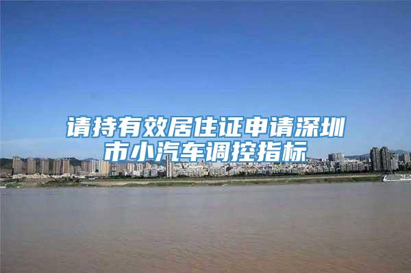 请持有效居住证申请深圳市小汽车调控指标