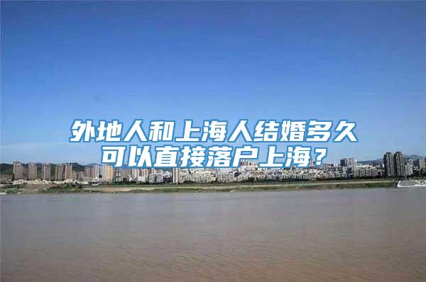 外地人和上海人结婚多久可以直接落户上海？