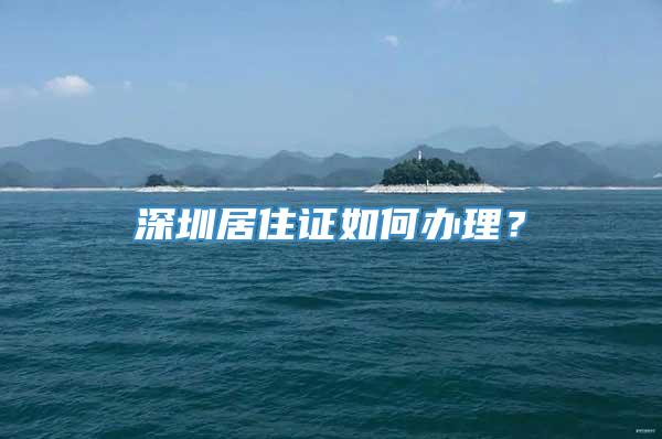 深圳居住证如何办理？