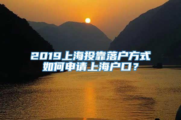 2019上海投靠落户方式如何申请上海户口？