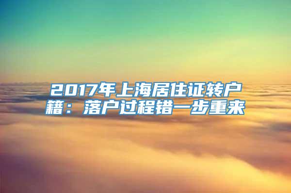 2017年上海居住证转户籍：落户过程错一步重来