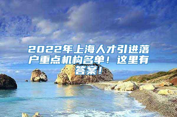 2022年上海人才引进落户重点机构名单！这里有答案！