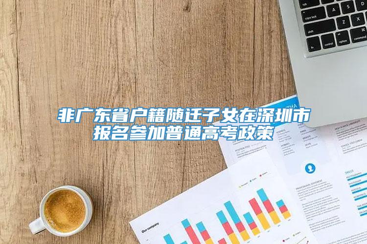 非广东省户籍随迁子女在深圳市报名参加普通高考政策