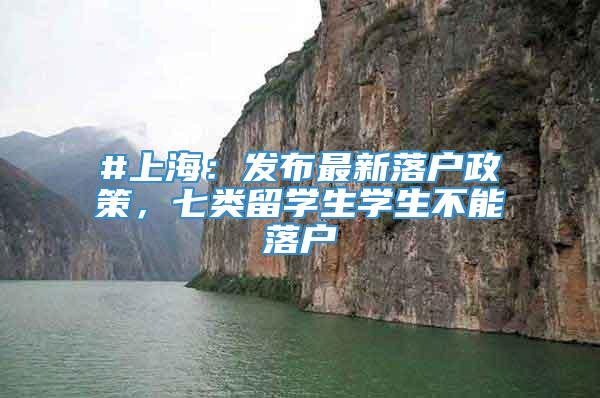 #上海：发布最新落户政策，七类留学生学生不能落户