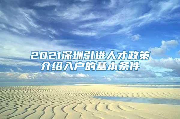 2021深圳引进人才政策介绍入户的基本条件