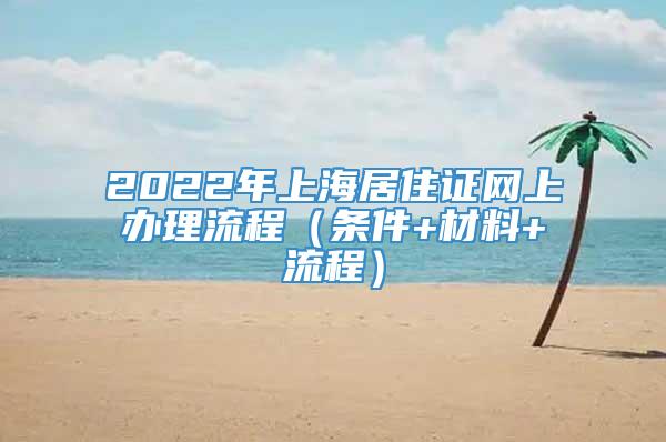 2022年上海居住证网上办理流程（条件+材料+流程）
