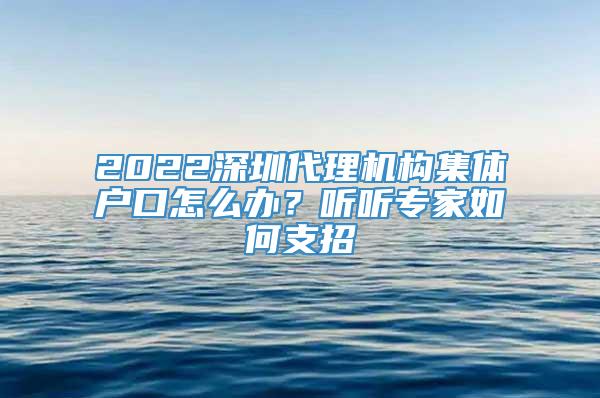 2022深圳代理机构集体户口怎么办？听听专家如何支招