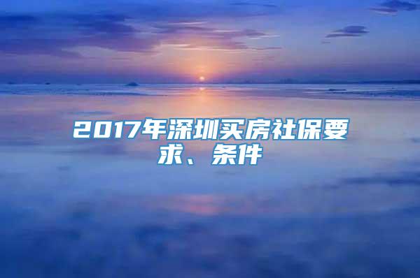 2017年深圳买房社保要求、条件