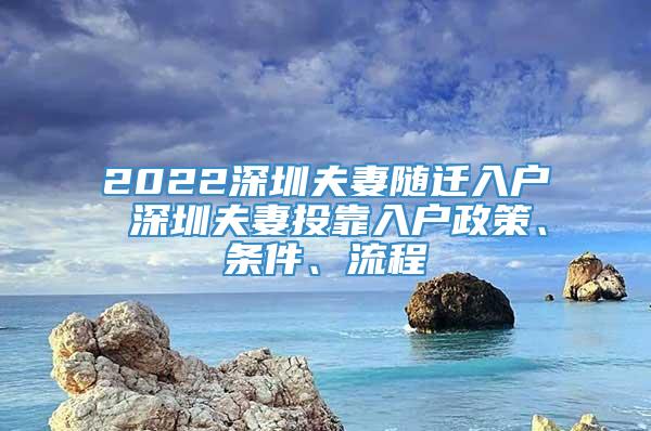 2022深圳夫妻随迁入户 深圳夫妻投靠入户政策、条件、流程