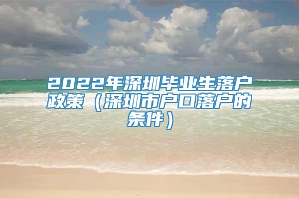 2022年深圳毕业生落户政策（深圳市户口落户的条件）