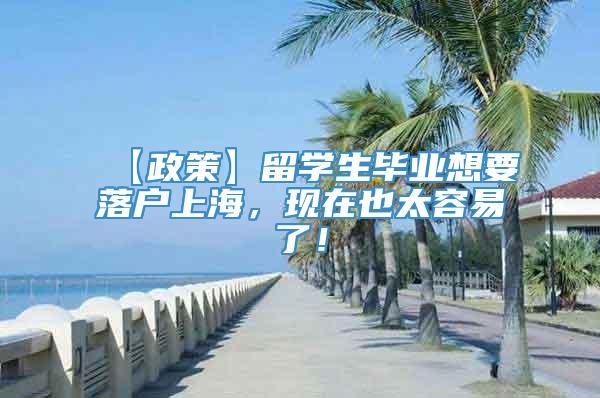 【政策】留学生毕业想要落户上海，现在也太容易了！
