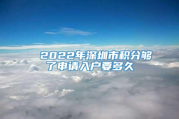■ 2022年深圳市积分够了申请入户要多久