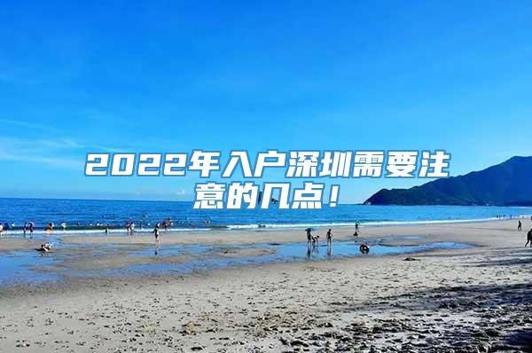 2022年入户深圳需要注意的几点！