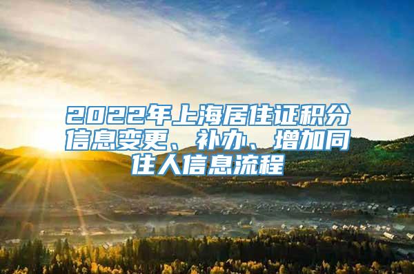 2022年上海居住证积分信息变更、补办、增加同住人信息流程