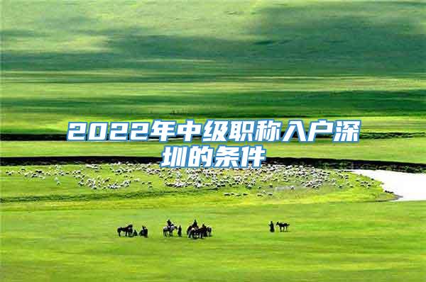 2022年中级职称入户深圳的条件